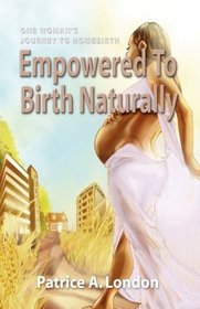 EMPOWERED TO BIRTH NATURALLY: One Woman's Journey to Homebirth