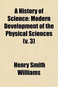 A History of Science: Modern Development of the Physical Sciences (v. 3)