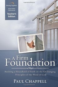 A Firm Foundation Curriculum: Building a Household of Faith on the Unchanging Principles of the Word of God (Teacher Edition)