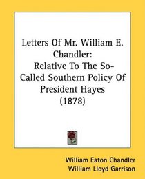 Letters Of Mr. William E. Chandler: Relative To The So-Called Southern Policy Of President Hayes (1878)