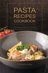 Pasta Recipes Cookbook: The Ultimate Guide to Making Healthy Pasta and Pasta by Hand