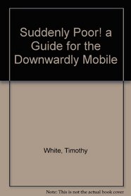 Suddenly Poor! a Guide for the Downwardly Mobile