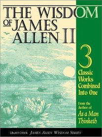 The Wisdom of James Allen II: Three Classic Works from the author of As a Man Thinketh, includes; Light on Life's Difficulties, Above Life's Turmoil, The Life Triumphant (Wisdom of James Allen)