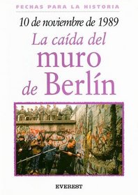 10 de Noviembre de 1989: La Caida del Muro de Berlin = 10 November 1989: The Fall of the Berlin Wall (Fechas Para la Historia) (Spanish Edition)