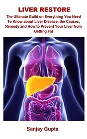 Liver Restore: The Ultimate Guild on Everything You Need to Know about Liver Disease, the Causes, Remedy and How to Prevent Your Liver From Getting Fat