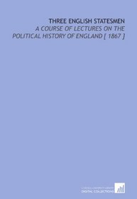 Three English Statesmen: A Course of Lectures on the Political  History of England [ 1867 ]