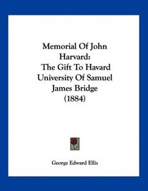 Memorial Of John Harvard: The Gift To Havard University Of Samuel James Bridge (1884)