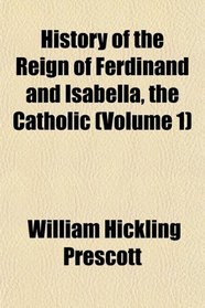 History of the Reign of Ferdinand and Isabella, the Catholic (Volume 1)