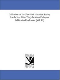 Collections of the New-York Historical Society For the Year 1886. The John Watts DePeyster Publication Fund series. [Vol. 19]