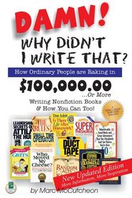 Damn! Why Didn't I Write That? How Ordinary People are Raking in $100,000.00...or more Writing Nonfiction Books  How You Can Too!