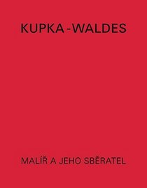 Kupka-Waldes: The artist and his collector : works of Frantisek Kupka in the Jindrich Waldes Collection