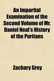 An Impartial Examination of the Second Volume of Mr. Daniel Neal's History of the Puritans