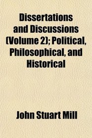 Dissertations and Discussions (Volume 2); Political, Philosophical, and Historical