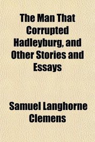The Man That Corrupted Hadleyburg, and Other Stories and Essays