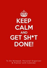 Keep Calm and Get Sh*t Done!: To Do Notepad, Personal Organizer & Daily Planner with Calendar (Funny, Humorous, and Inspirational 2017 Personal Daily Planners and Organizers for Men and Women)
