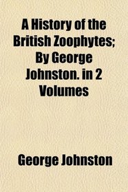A History of the British Zoophytes; By George Johnston. in 2 Volumes