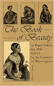 The Book of Beauty, or, Regal Gallery for 1849: Edited by the Countess of Blessington