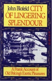 City of Lingering Splendour : A Frank Account of Old Peking's Exotic Pleasures