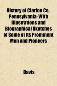 History of Clarion Co., Pennsylvania; With Illustrations and Biographical Sketches of Some of Its Prominent Men and Pioneers