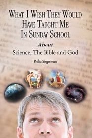 What I Wish They Would Have Taught Me In Sunday School About Science, The Bible And God
