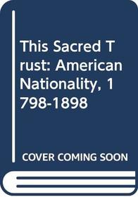This Sacred Trust: American Nationality, 1798-1898