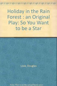Holiday in the Rain Forest: An Original Play (So You Want to Be a Star)