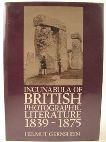 Incunabula of British Photographic Literature: A Bibliography of British Photographic Literature, 1839-75, and British Books Illustrated With Origin