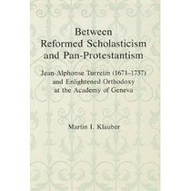 Between Reformed Scholasticism and Pan-Protestantism: Jean-Alphonse Turretin (1671-1737) and Enlightened Orthodoxy at the Academy of Geneva