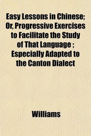 Easy Lessons in Chinese; Or, Progressive Exercises to Facilitate the Study of That Language ; Especially Adapted to the Canton Dialect