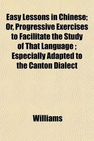 Easy Lessons in Chinese; Or, Progressive Exercises to Facilitate the Study of That Language ; Especially Adapted to the Canton Dialect