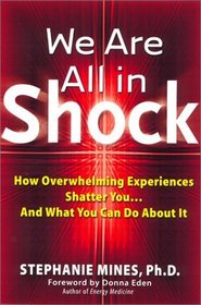 We Are All in Shock: How Overwhelming Experiences Shatter You and What You Can Do About It