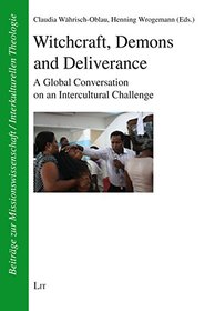 Witchcraft, Demons and Deliverance: A Global Conversation on an Intercultural Challenge (Beitrage zur Missionswissenschaft und interkulturellen Theologie)