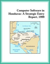 Computer Software in Honduras: A Strategic Entry Report, 1999 (Strategic Planning Series)