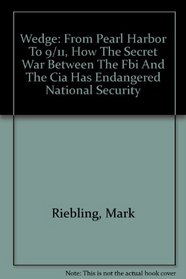 Wedge: From Pearl Harbor To 9/11, How The Secret War Between The Fbi And The Cia Has Endangered National Security