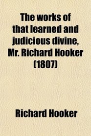 The works of that learned and judicious divine, Mr. Richard Hooker (1807)