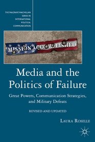 Media and the Politics of Failure: Great Powers, Communication Strategies, and Military Defeats (The Palgrave Macmillan Series in International Political Communication)