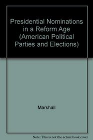 Presidential Nominations in a Reform Age (American Political Parties and Elections)