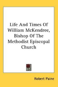 Life And Times Of William McKendree, Bishop Of The Methodist Episcopal Church