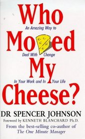 Who Moved My Cheese? An Amazing Way to Deal with Change in Your Work and in Your Life