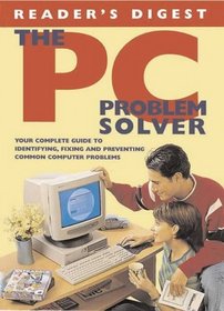 The PC Problem Solver: Your Complete Guide to Identifying, Fixing and Preventing Common Computer Problems