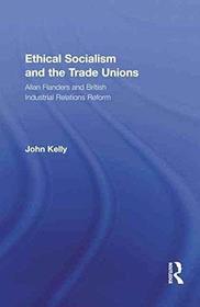 Ethical Socialism and the Trade Unions: Allan Flanders and the Reform of British Industrial Relations (Routledge Research in Employment Relations)