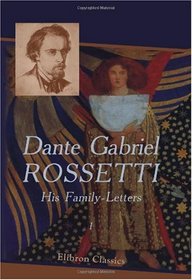 Dante Gabriel Rossetti: His Family-Letters: Edited with a memoir by William Michael Rossetti. Volume 1
