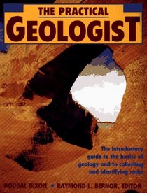 The Practical Geologist : The Introductory Guide to the Basics of Geology and to Collecting and Identifying Rocks
