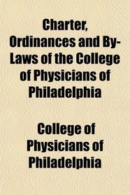 Charter, Ordinances and By-Laws of the College of Physicians of Philadelphia