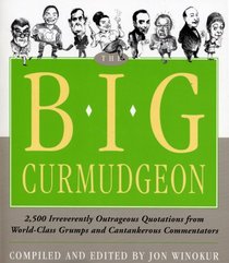 The Big Curmudgeon: 2,500 Outrageously Irreverent Quotations from World-Class Grumps and Cantankerous Commentators