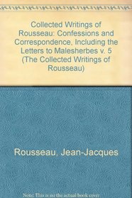 The Confessions and Correspondence, Including the Letters to Malesherbes (Collected Writings of Rousseau)