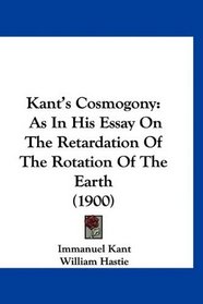 Kant's Cosmogony: As In His Essay On The Retardation Of The Rotation Of The Earth (1900)