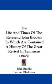 The Life And Times Of The Reverend John Brooks: In Which Are Contained A History Of The Great Revival In Tennessee (1848)
