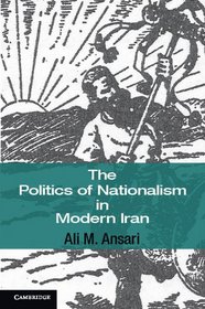 The Politics of Nationalism in Modern Iran (Cambridge Middle East Studies)