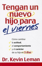 Tengan un Nuevo Hijo Para el Viernes: Como Cambiar la Actitud, el Comportamiento y el Caracter de su Hijo en 5 Dias = Have a New Kid by Friday (Spanish Edition)